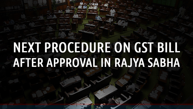 Next Procedure on GST bill after Approval in Rajya Sabha
