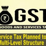 GST Service Tax Planned to Take Multi-Level Structure
