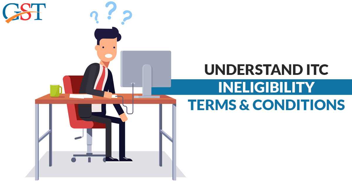 ITC Ineligibility Terms & Conditions Under GST