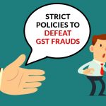 Strict Policies To Defeat GST Frauds