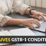 CBIC Waives GSTR 1 Conditionally