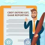 CBDT Defers GST, GAAR Reporting
