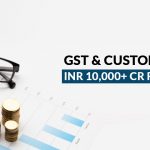 GST & Custom Duty - INR 10,000+ Cr Refunded