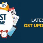Latest Updates Under GST by the Government