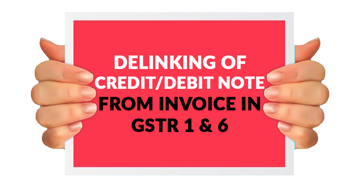 Delinking of Credit/Debit Note from Invoice in GSTR 1 and 6