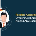 Officers Got Empowered to Amend Documents of Faceless Assessment