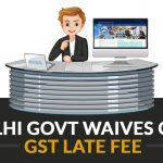 Delhi Govt Waives Off GST Late Fee