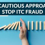 Need Cautious Approach to Stop ITC Fraud