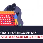 New Due Date for Income Tax, Vivad Se Vishwas Scheme and GSTR 9, 9C Filing