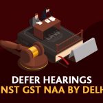 Defer Hearings Against GST NAA by Delhi HC