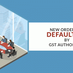 New Order for Defaulters by GST Authorities