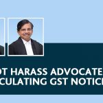 Do Not Harass Advocates By Circulating GST Notices