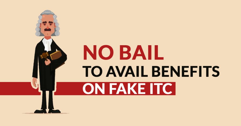 No Bail to Avail Benefits on Fake ITC
