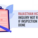 Rajasthan HC: Inquiry Not Required If Inspection of Goods Done
