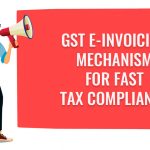 GST E-Invoicing Mechanism for Fast Tax Compliance