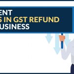Current Issues in GST Refund for Business