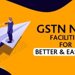 GSTN New Facilities for Better and Easy GST