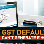 GST Defaulters Can't Generate E Way bills