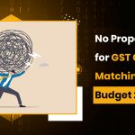 No Proper Solution for GST Credit Matching in Budget 2022