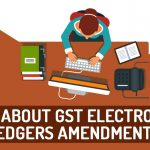 All About GST Electronic Ledgers Amendments