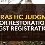 Madras HC Judgment for Restoration of GST Registrations