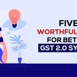 5 Worthful Ideas for Better GST 2.0 System