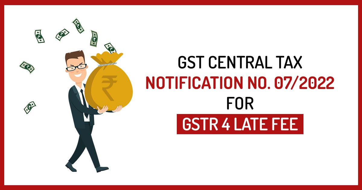 GST Notification 07 2022 Waives Off GSTR 4 Filing Late Fee