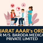Gujarat AAAR's Order for M/s. Baroda Medicare Private Limited