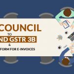GST Council to Amend GSTR 3B & New Platform for E-invoices