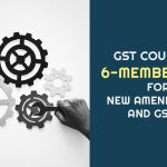 GST Council's 6-member GoM for New Amendments and GSTAT