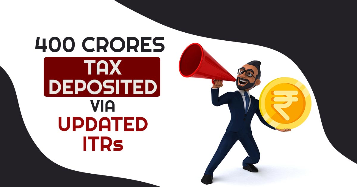 400 Crores Tax Deposited Via Updated ITRs