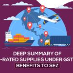 Deep Summary of Zero-rated Supplies Under GST with Benefits to SEZ