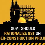 Govt Should Rationalize GST on Under-construction Projects