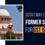 GSTAT May Lead by Former SC Judge for GST Issues