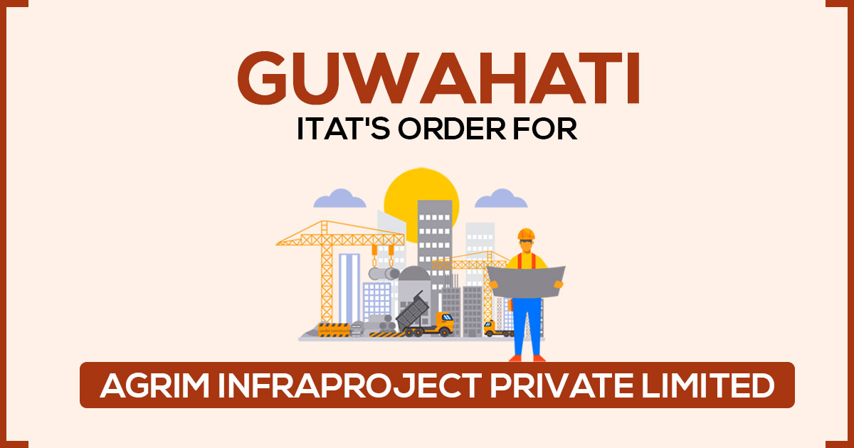 Guwahati ITAT's Order for Agrim Infraproject Private Limited
