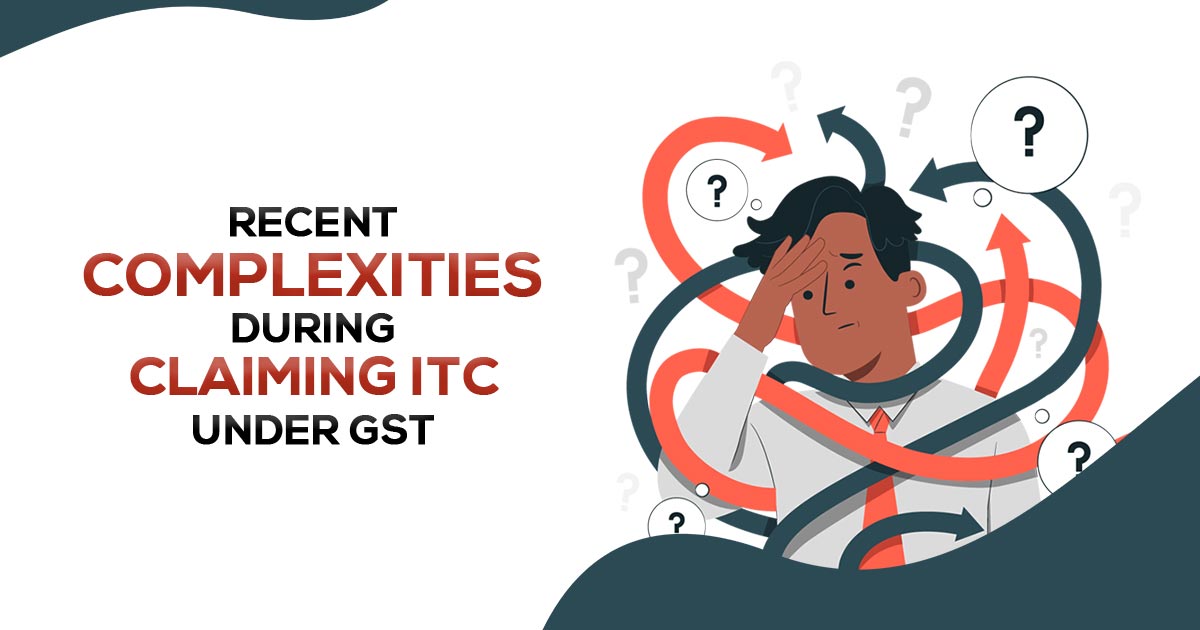 Recent Complexities During Claiming ITC Under GST