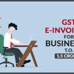 GST E-invoicing for Businesses T.O. 1.5 Crores