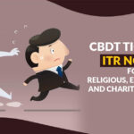 CBDT Tightens ITR Norms for Religious, Educational and Charitable Trusts