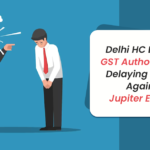 Delhi HC Blames GST Authorities for Delaying a Case Against Jupiter Exports