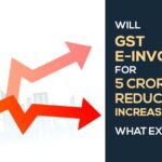 Will GST E-invoicing for 5 crores T.O. Reduce or Increase Burden? What Experts Say