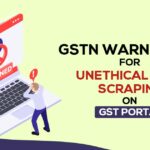 GSTN Warns GSPs for Unethical Data Scraping on GST Portal