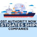 GST Authority Now Investigates Shipping Companies