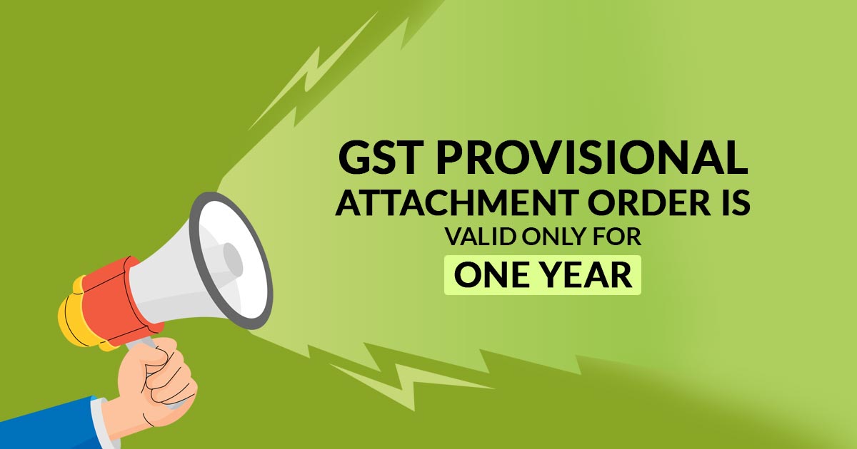 GST Provisional Attachment Order is Valid Only for One Year