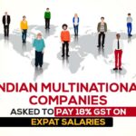 Indian Multinational Companies Asked to Pay 18% GST on Expat Salaries