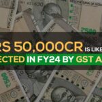 Over Rs 50,000 Cr is Likely to be Collected in FY24 by GST Action