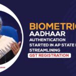 Biometric Aadhaar Authentication Started in AP State for Streamlining GST Registration