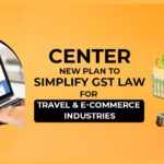 Center New Plan to Simplify GST Law for Travel & E-Commerce Industries