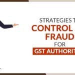 Strategies to Control ITC Fraud for GST Authorities