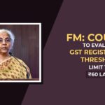 FM: Council to Evaluate GST Registration Threshold Limit to ₹60 lakh