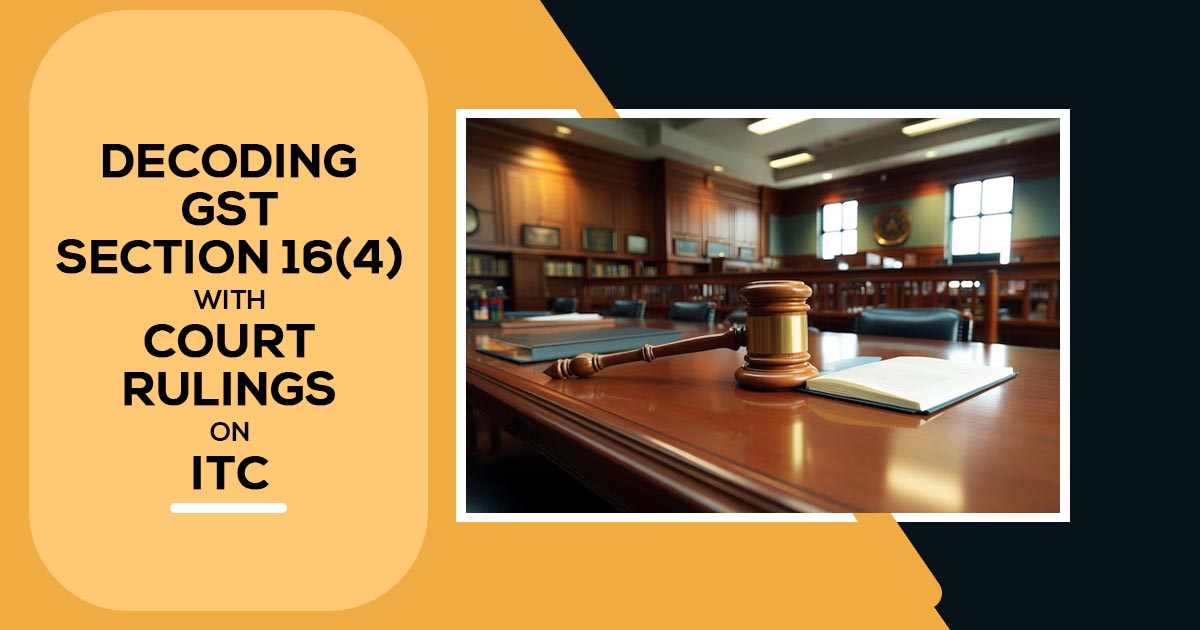 Decoding GST Section 16(4) with Court Rulings on ITC